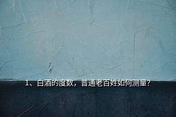 1、白酒的度數(shù)，普通老百姓如何測量？