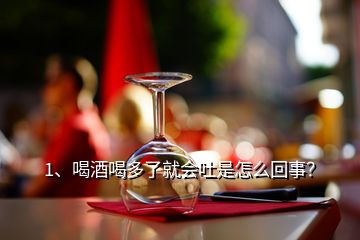 1、喝酒喝多了就會吐是怎么回事？