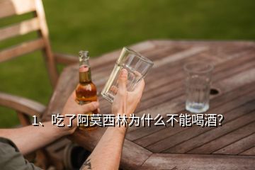 1、吃了阿莫西林為什么不能喝酒？