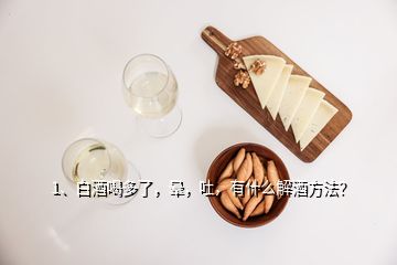 1、白酒喝多了，暈，吐，有什么解酒方法？