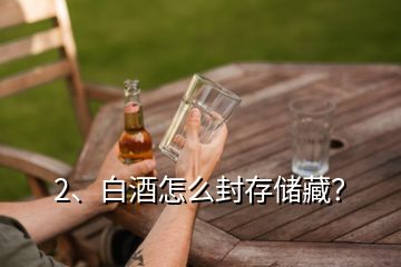 2、白酒怎么封存儲(chǔ)藏？