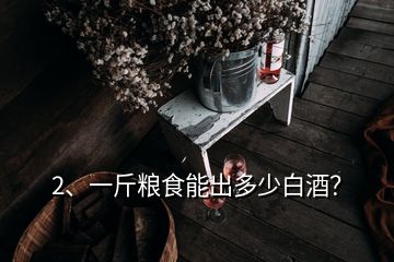 2、一斤糧食能出多少白酒？