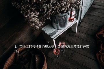 1、市場(chǎng)上的各種白酒那么多，自釀酒怎么才能打開(kāi)市場(chǎng)？