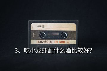3、吃小龍蝦配什么酒比較好？