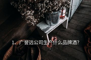 1、廣譽(yù)遠(yuǎn)公司生產(chǎn)什么品牌酒？