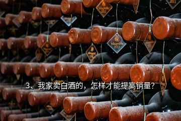 3、我家賣白酒的，怎樣才能提高銷量？