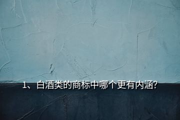 1、白酒類的商標(biāo)中哪個(gè)更有內(nèi)涵？