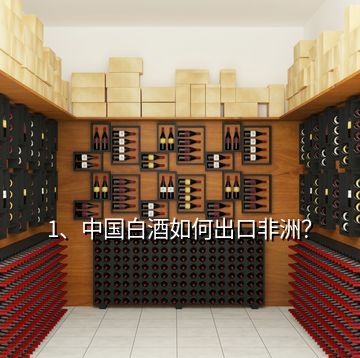 1、中國白酒如何出口非洲？