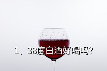 1、38度白酒好喝嗎？