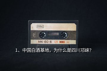 1、中國白酒基地，為什么是四川邛崍？