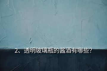2、透明玻璃瓶的醬酒有哪些？
