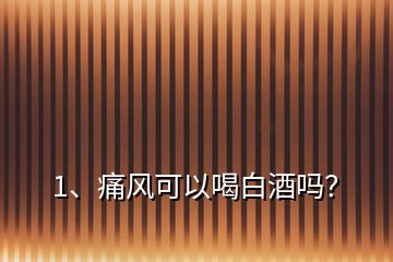1、痛風(fēng)可以喝白酒嗎？