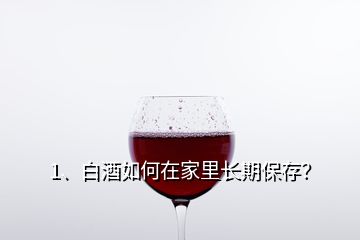 1、白酒如何在家里長期保存？