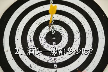 2、酒頭一般都多少度？