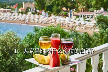 1、大家平時喝什么價位的白酒？