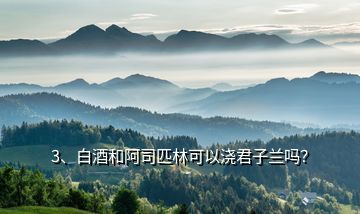 3、白酒和阿司匹林可以澆君子蘭嗎？