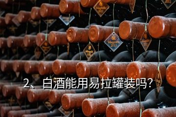 2、白酒能用易拉罐裝嗎？