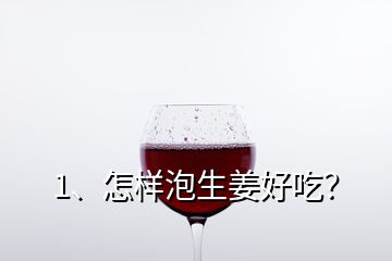 1、怎樣泡生姜好吃？