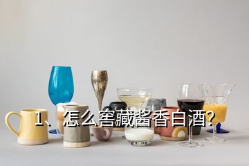 1、怎么窖藏醬香白酒？