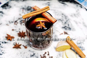 1、貴州醬酒哪個(gè)好？貴州習(xí)酒和貴州金沙酒哪個(gè)好一點(diǎn)？