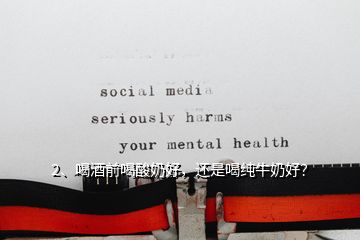 2、喝酒前喝酸奶好，還是喝純牛奶好？