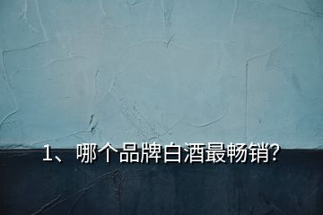 1、哪個(gè)品牌白酒最暢銷？