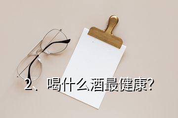 2、喝什么酒最健康？