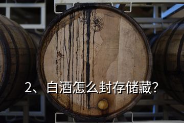 2、白酒怎么封存儲(chǔ)藏？
