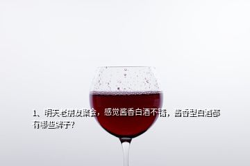 1、明天老朋友聚會(huì)，感覺(jué)醬香白酒不錯(cuò)，醬香型白酒都有哪些牌子？