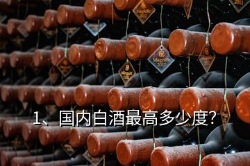 1、國內(nèi)白酒最高多少度？