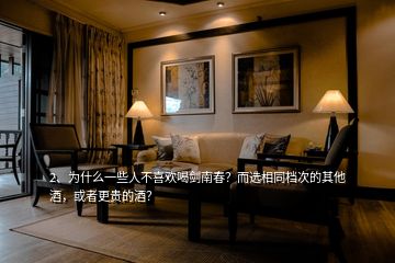 2、為什么一些人不喜歡喝劍南春？而選相同檔次的其他酒，或者更貴的酒？