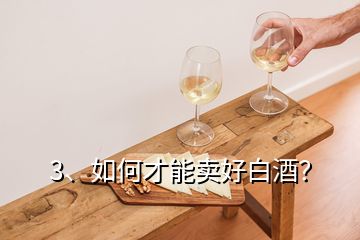 3、如何才能賣好白酒？