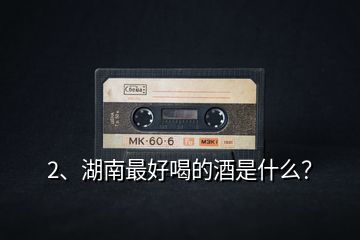 2、湖南最好喝的酒是什么？