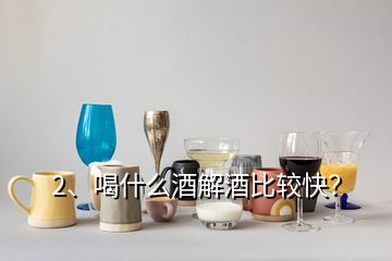 2、喝什么酒解酒比較快？