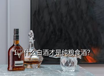 1、什么白酒才是純糧食酒？