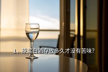 1、原漿白酒存放多久才沒有苦味？