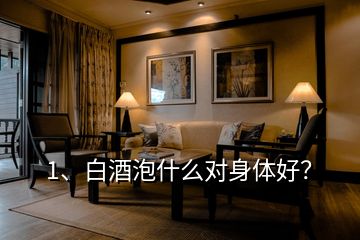1、白酒泡什么對身體好？