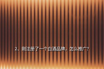 2、剛注冊了一個白酒品牌，怎么推廣？