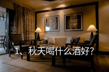 1、秋天喝什么酒好？