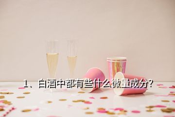 1、白酒中都有些什么微量成分？