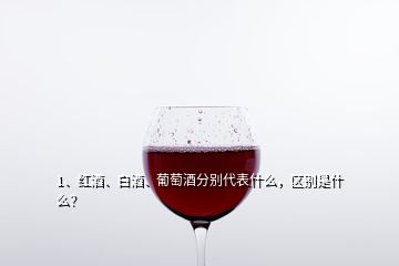 1、紅酒、白酒、葡萄酒分別代表什么，區(qū)別是什么？