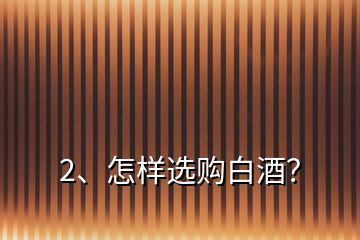 2、怎樣選購(gòu)白酒？