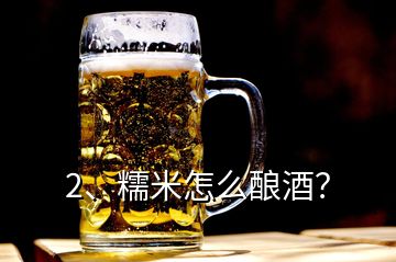2、糯米怎么釀酒？