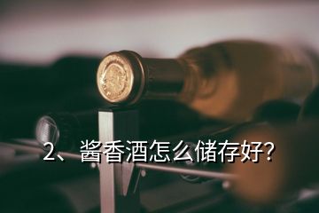 2、醬香酒怎么儲(chǔ)存好？