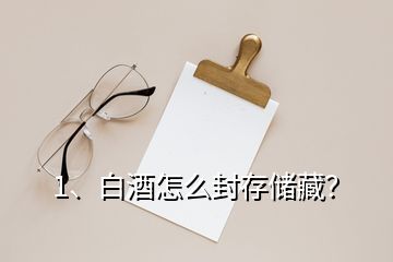 1、白酒怎么封存儲(chǔ)藏？