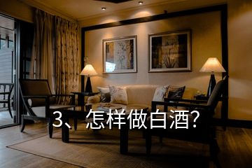 3、怎樣做白酒？