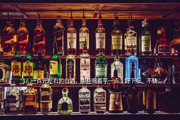 1、一百元左右的白酒，哪些喝著平一點、好下咽、不燒心？
