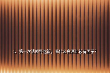 1、第一次請領(lǐng)導(dǎo)吃飯，喝什么白酒比較有面子？