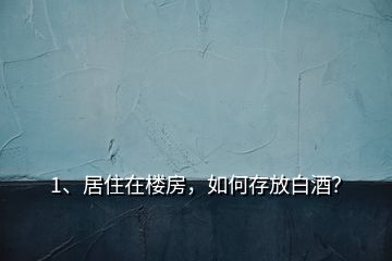 1、居住在樓房，如何存放白酒？