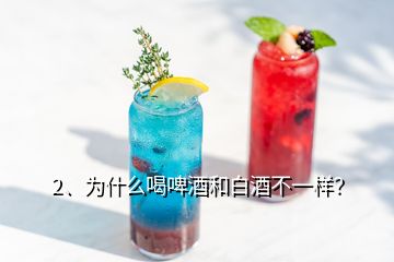 2、為什么喝啤酒和白酒不一樣？